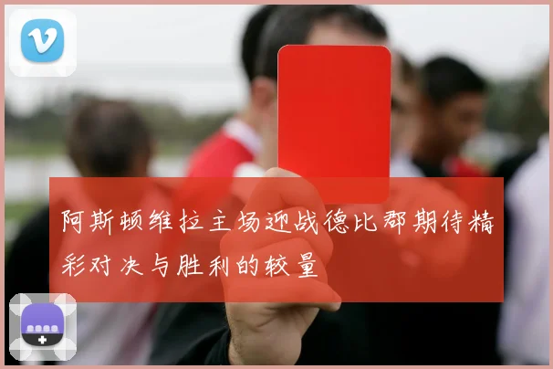 阿斯顿维拉主场迎战德比郡期待精彩对决与胜利的较量