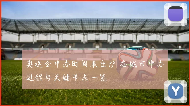 奥运会申办时间表出炉 各城市申办进程与关键节点一览