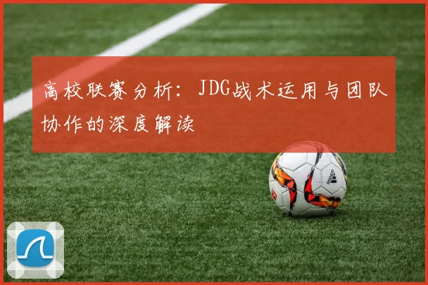 高校联赛分析：JDG战术运用与团队协作的深度解读